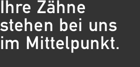 Ihre Zähne  stehen bei uns im Mittelpunkt.